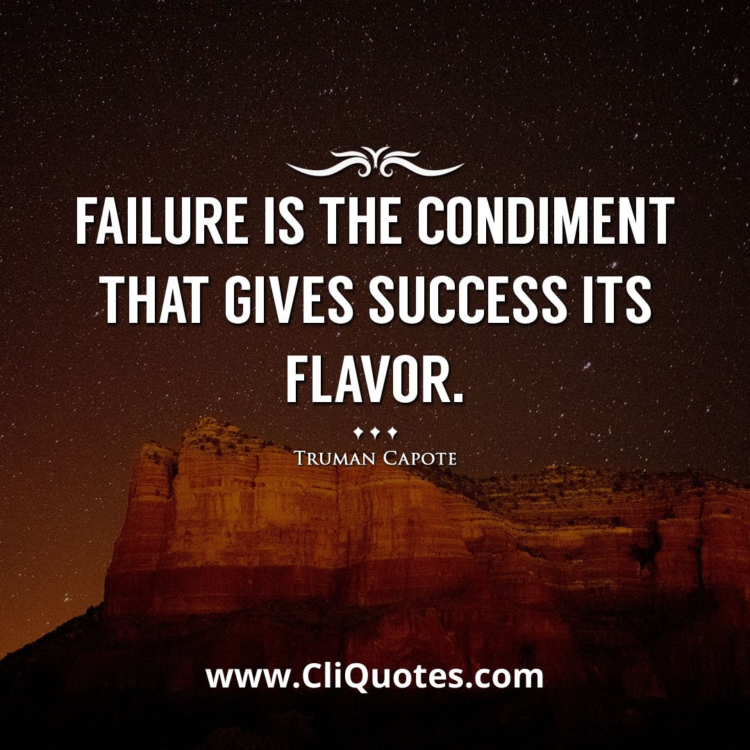 Failure is the condiment that gives success its flavor. -Truman Capote