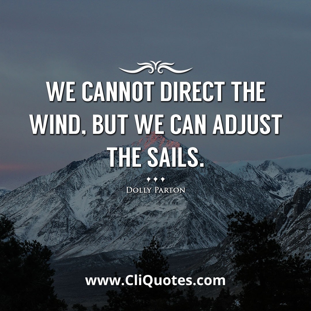 We cannot direct the wind, but we can adjust the sails. -Dolly Parton