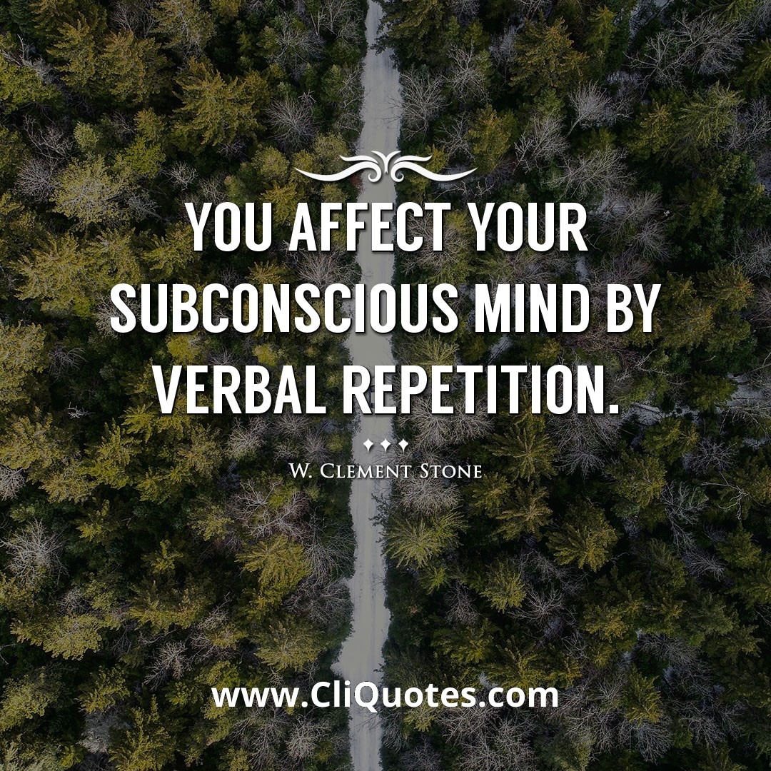 You affect your subconscious mind by verbal repetition. -W. Clement Stone