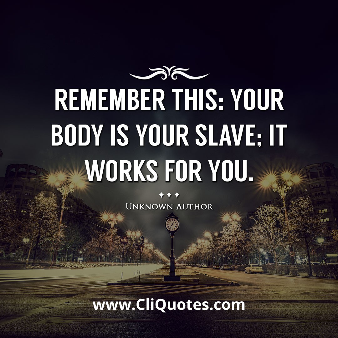 Remember this: your body is your slave; it works for you. — Jack LaLanne