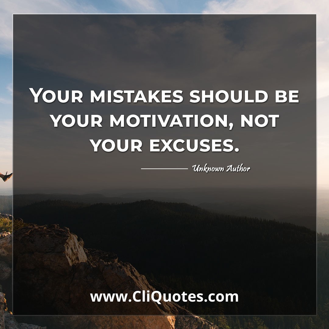 Your mistakes should be your motivation, not your excuses.
