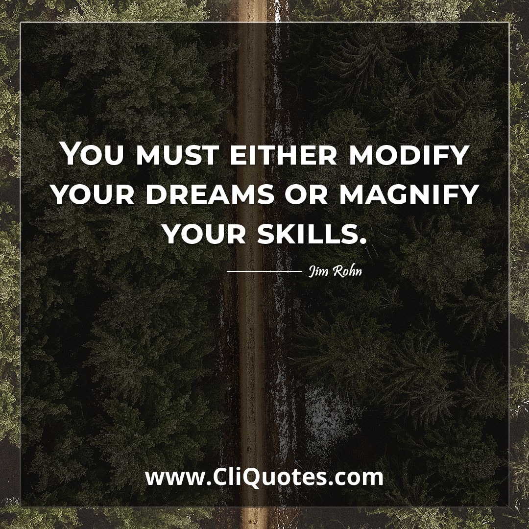 You must either modify your dreams or magnify your skills. -Jim Rohn