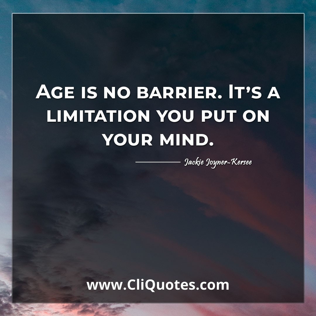 Age is no barrier. It's a limitation you put on your mind. -Jackie Joyner
