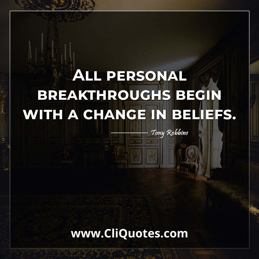 All personal breakthroughs begin with a change in beliefs. -Tony Robbins