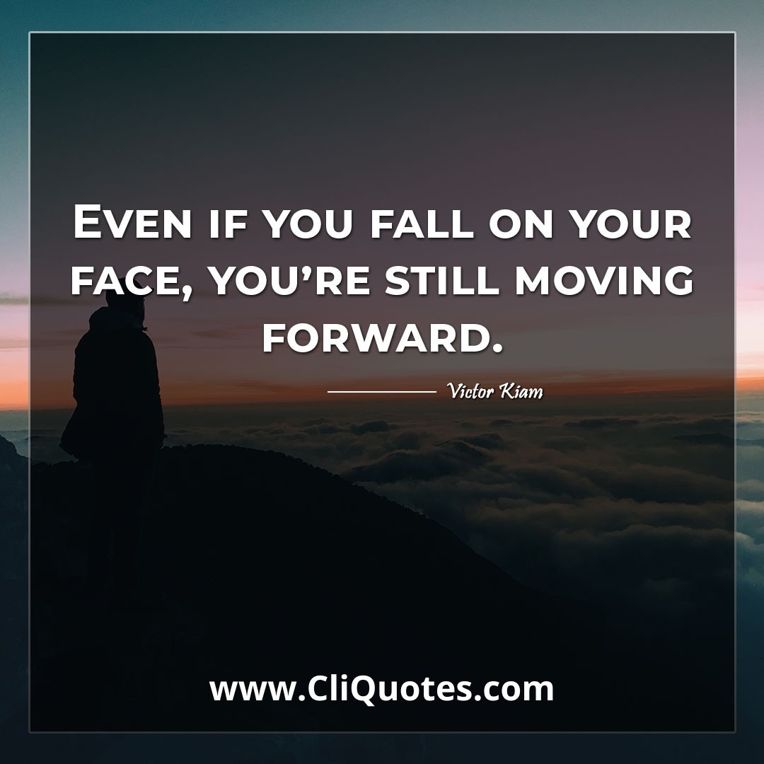 Even if you fall on your face, you're still moving forward. -Victor Kiam