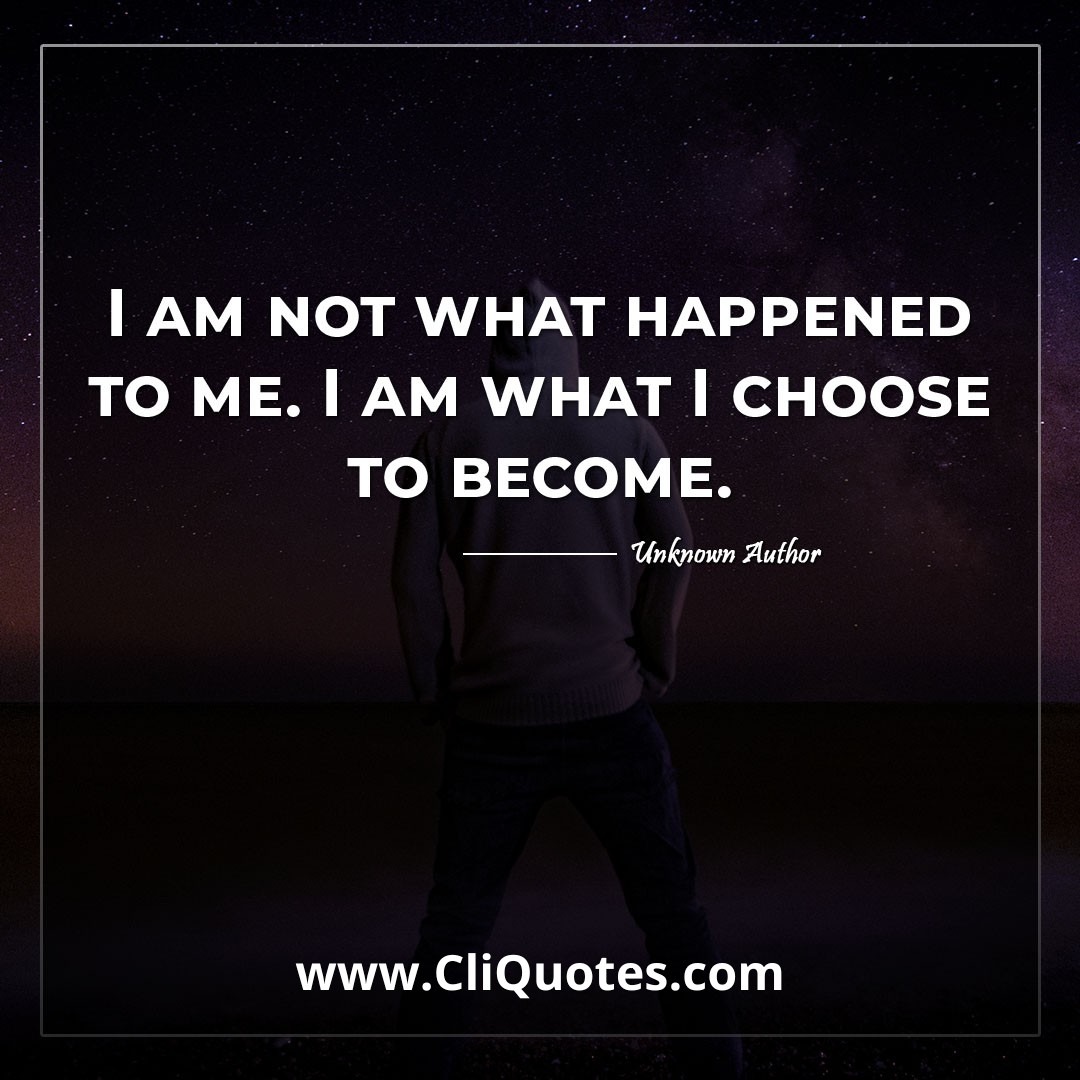 I am not what happened to me. I am what I choose to become.