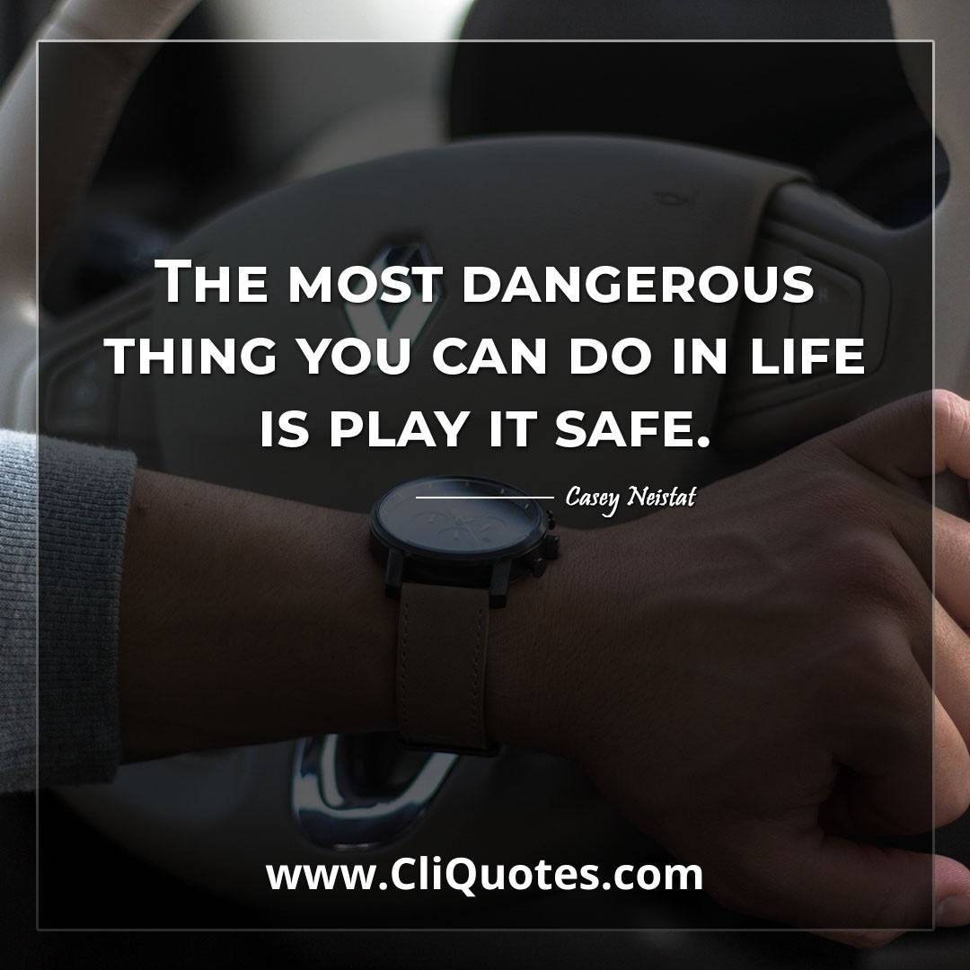The most dangerous thing you can do in life is play it safe. -Casey Neistat