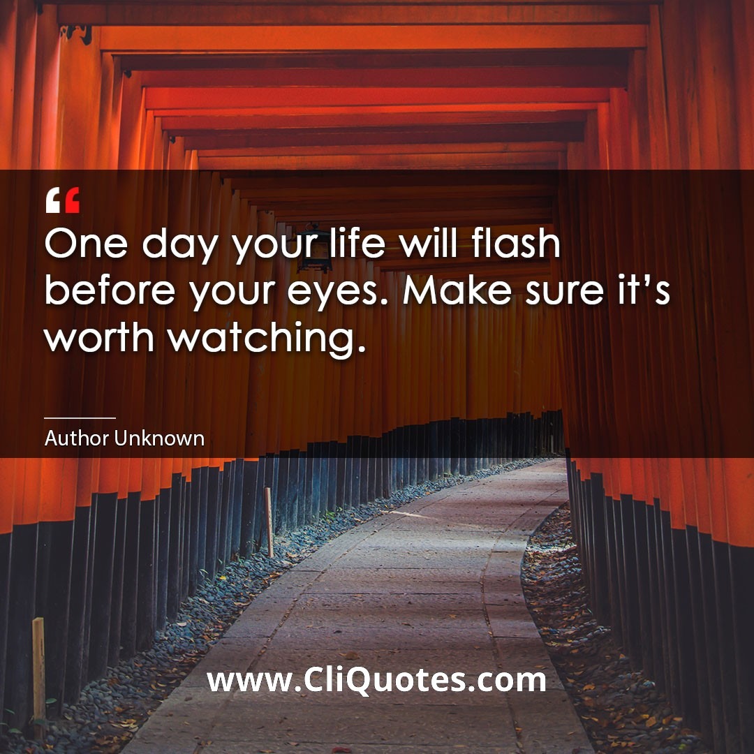One day your life will flash before your eyes. Make sure it's worth watching. — Gerard Way