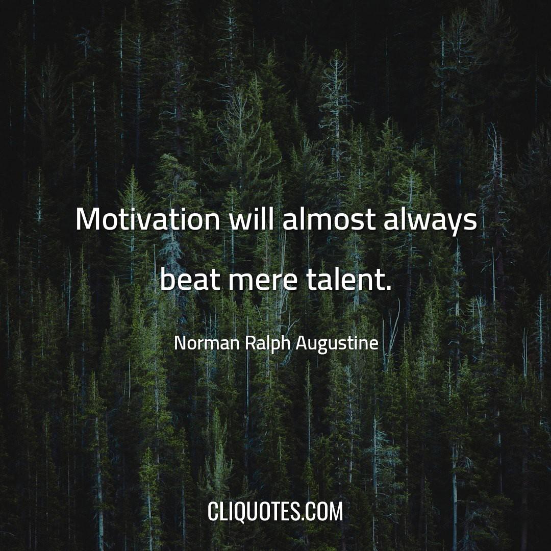 Motivation will almost always beat mere talent – Norman Ralph Augustine