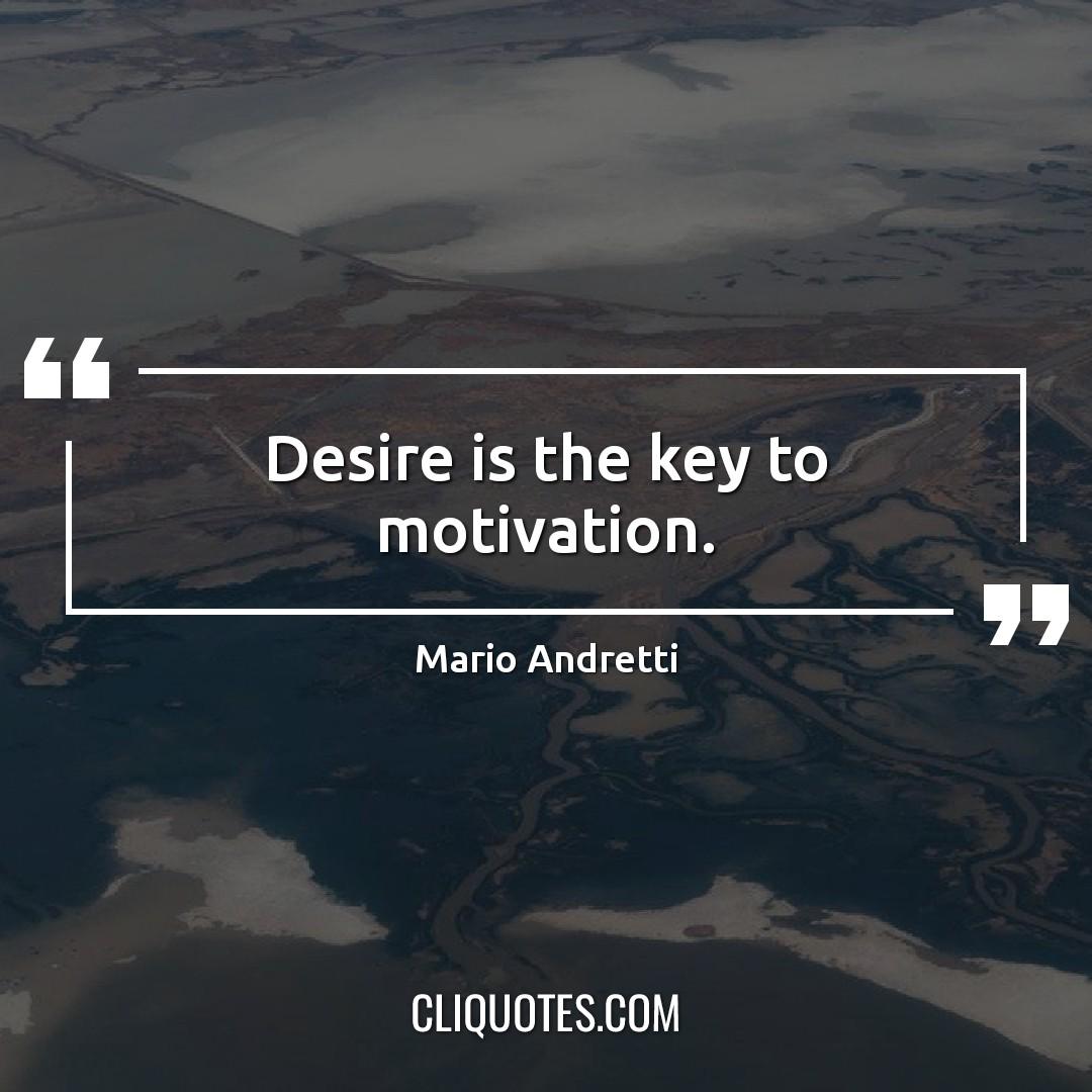 Desire is the key to motivation. -Mario Andretti 