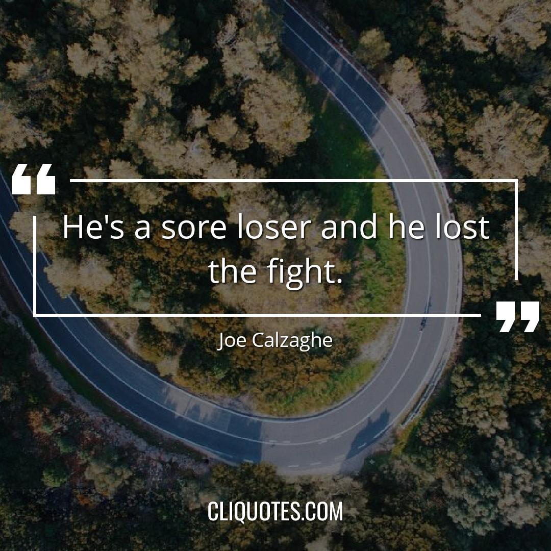 He's a sore loser and he lost the fight. — Joe Calzaghe