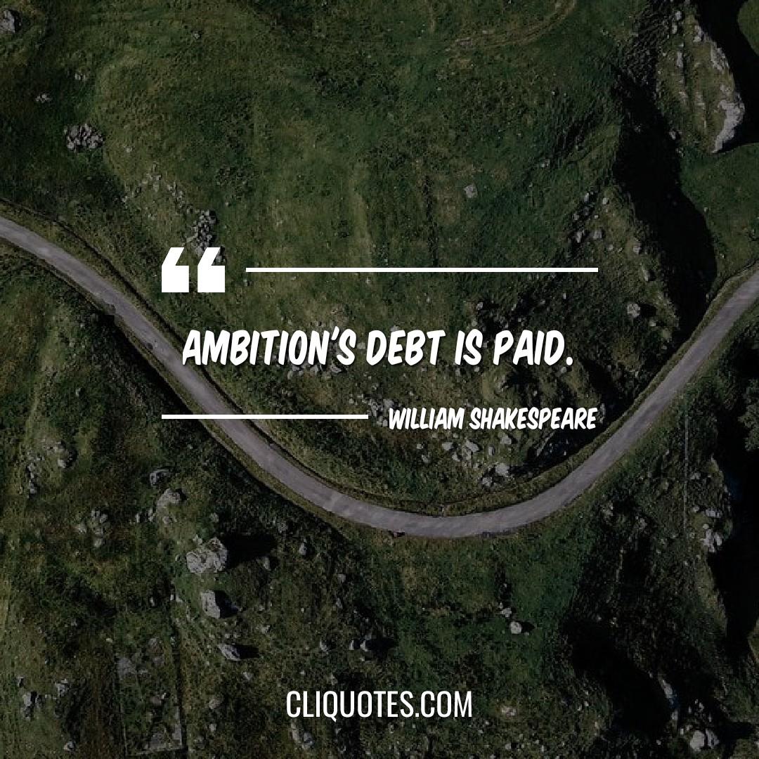 Ambition's debt is paid. -William Shakespeare