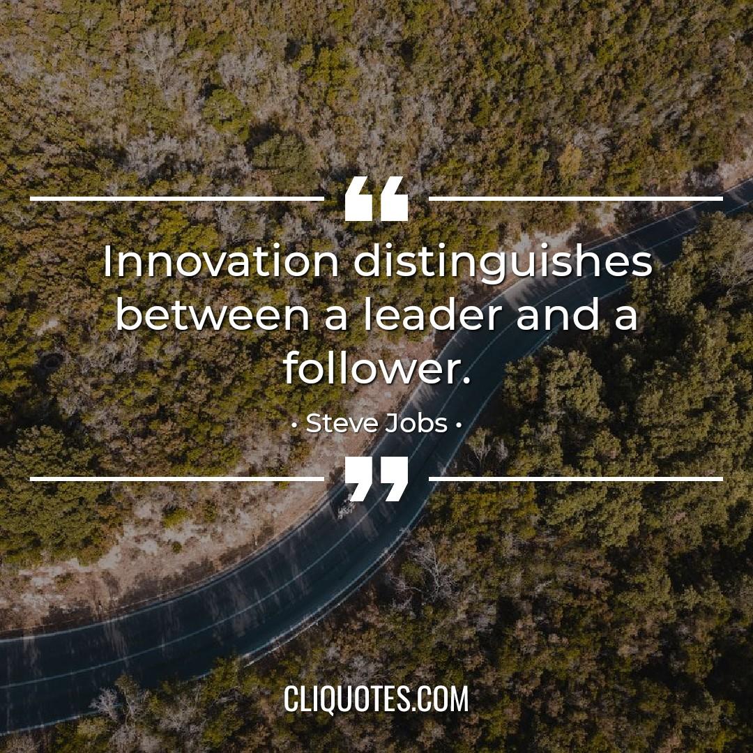 Innovation distinguishes between a leader and a follower. -Steve Jobs