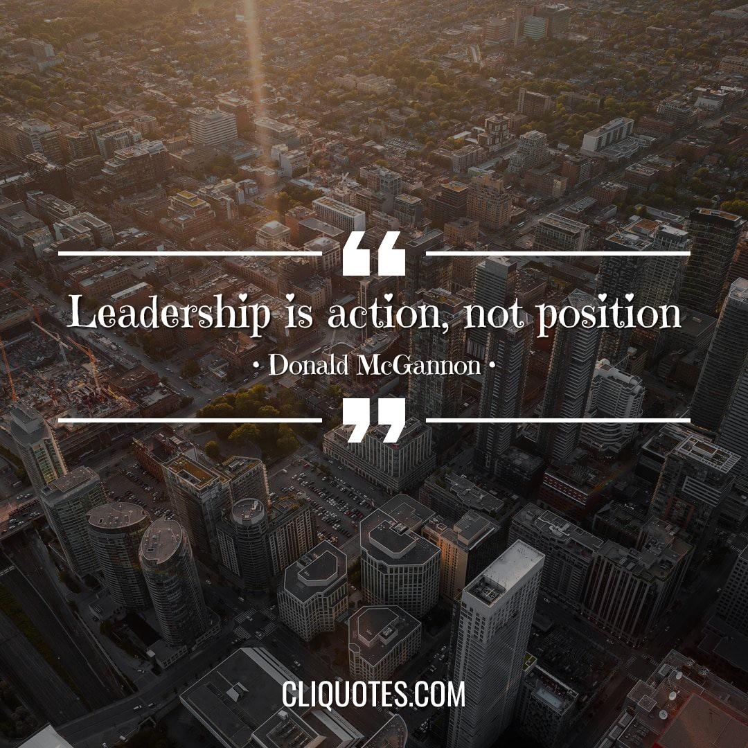 Leadership is action, not position. -Donald McGannon
