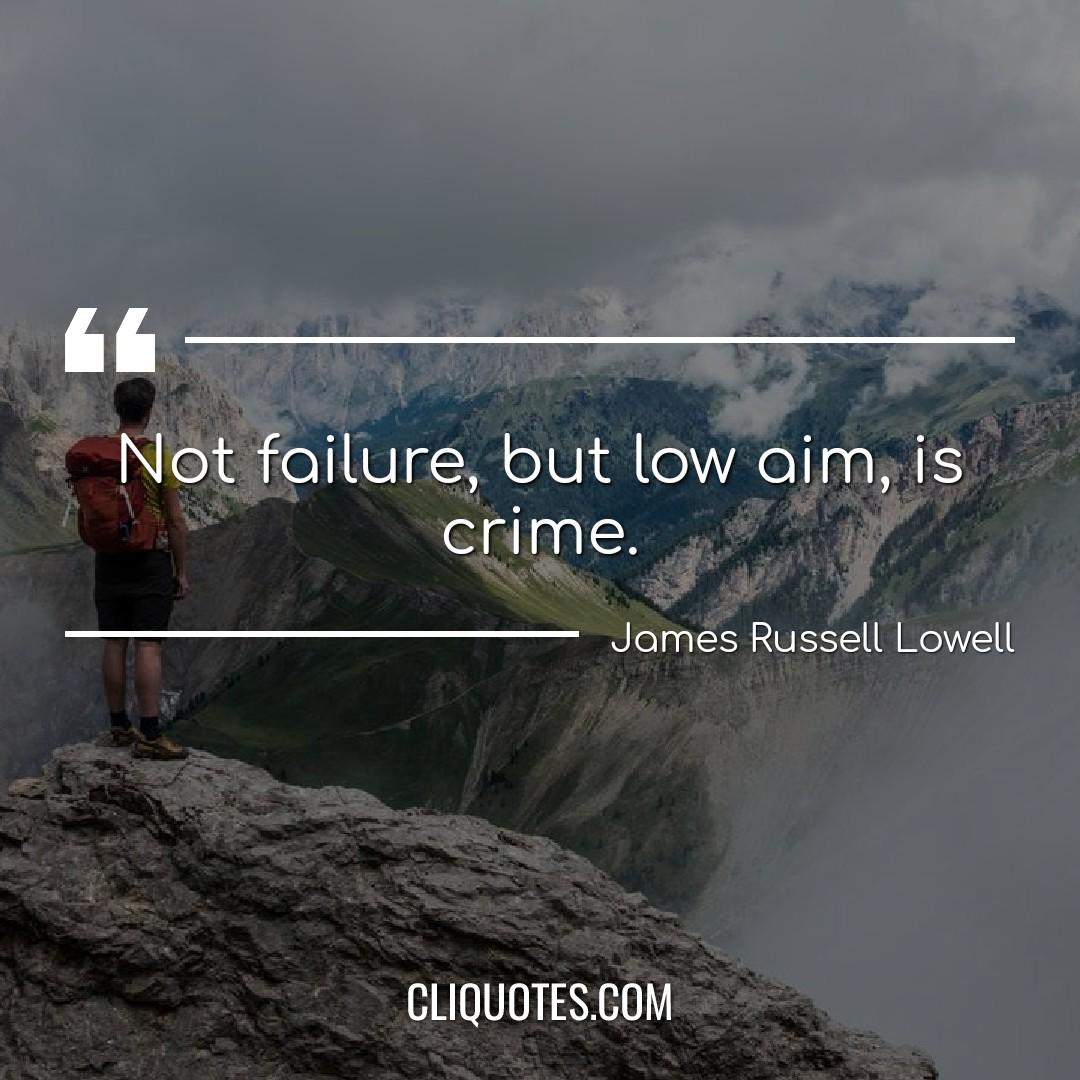 Not failure, but low aim, is crime. -James Russell Lowell