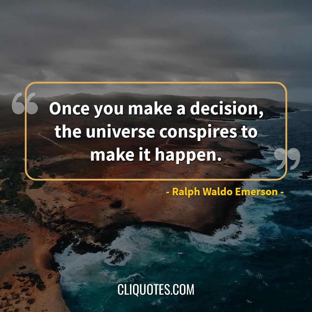 Once you make a decision, the universe conspires to make it happen. -Ralph Waldo Emerson