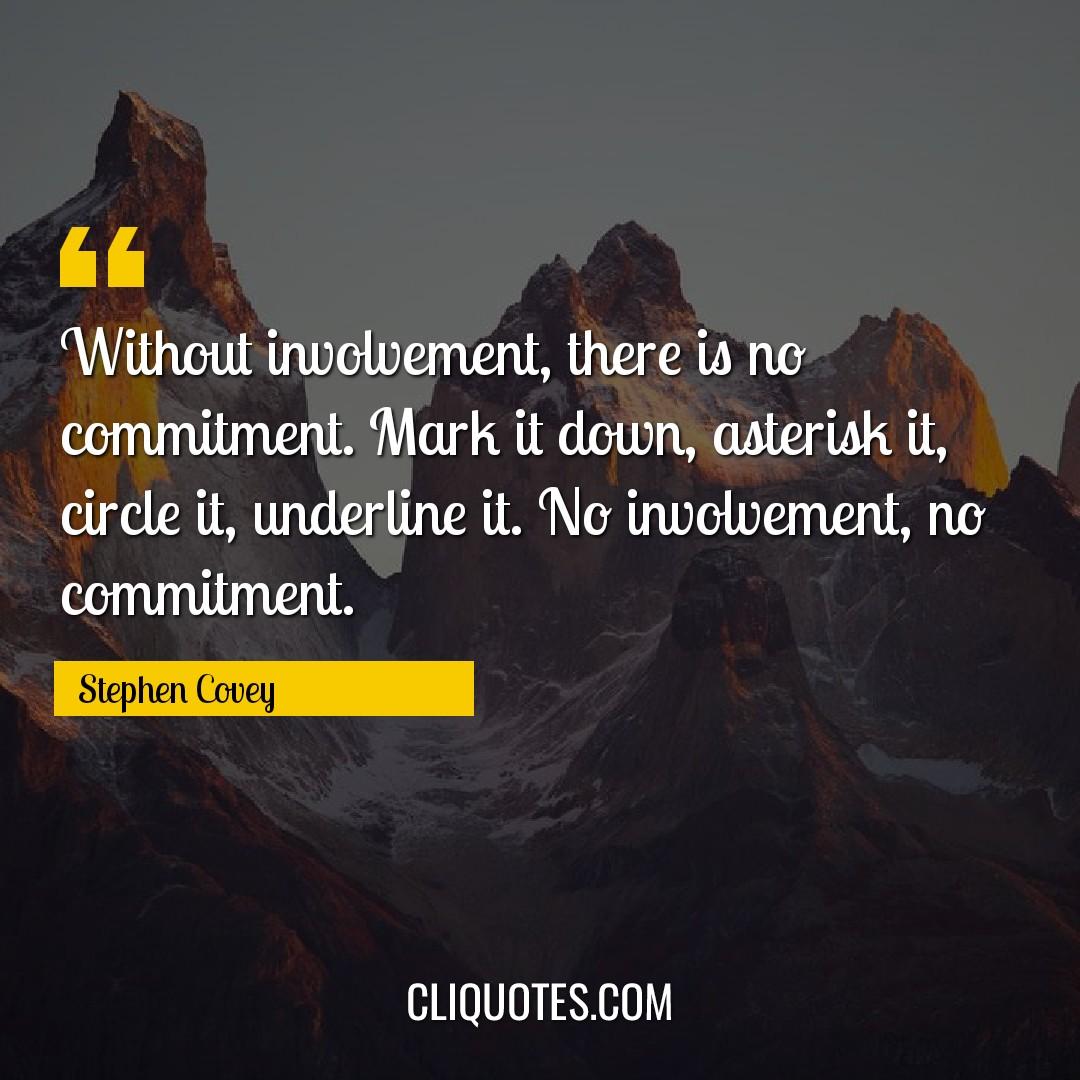 Without involvement, there is no commitment. Mark it down, asterisk it, circle it, underline it. No involvement, no commitment. -Stephen Covey