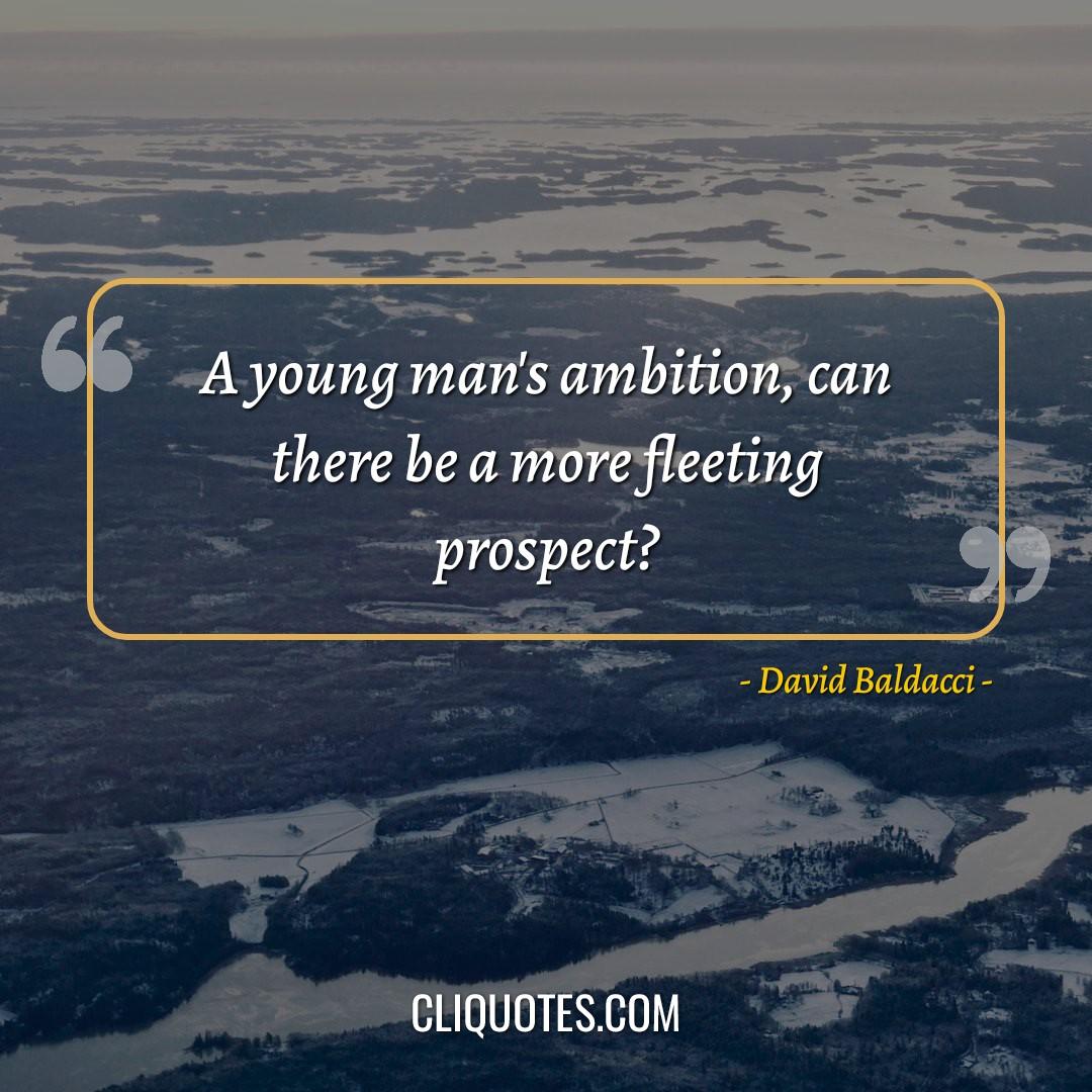 A young man's ambition, can there be a more fleeting prospect? -David Baldacci