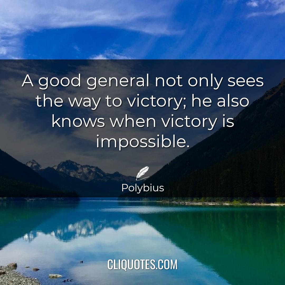 A good general not only sees the way to victory, he also knows when victory is impossible. -Polybius