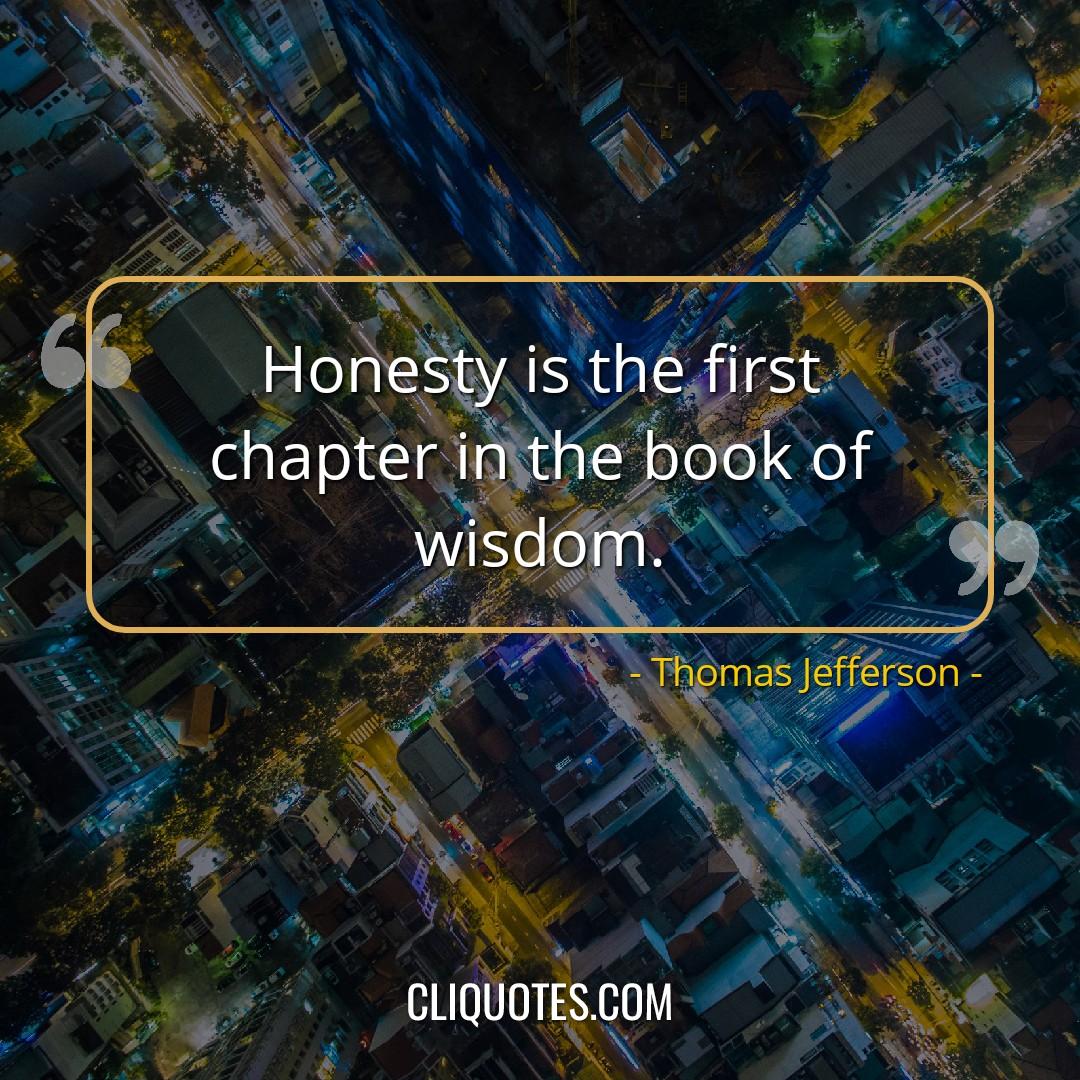 Honesty is the first chapter in the book of wisdom. -Thomas Jefferson