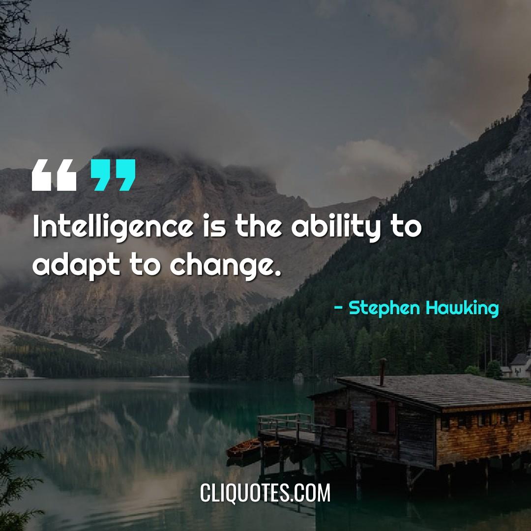 Intelligence is the ability to adapt to change. -Stephen Hawking