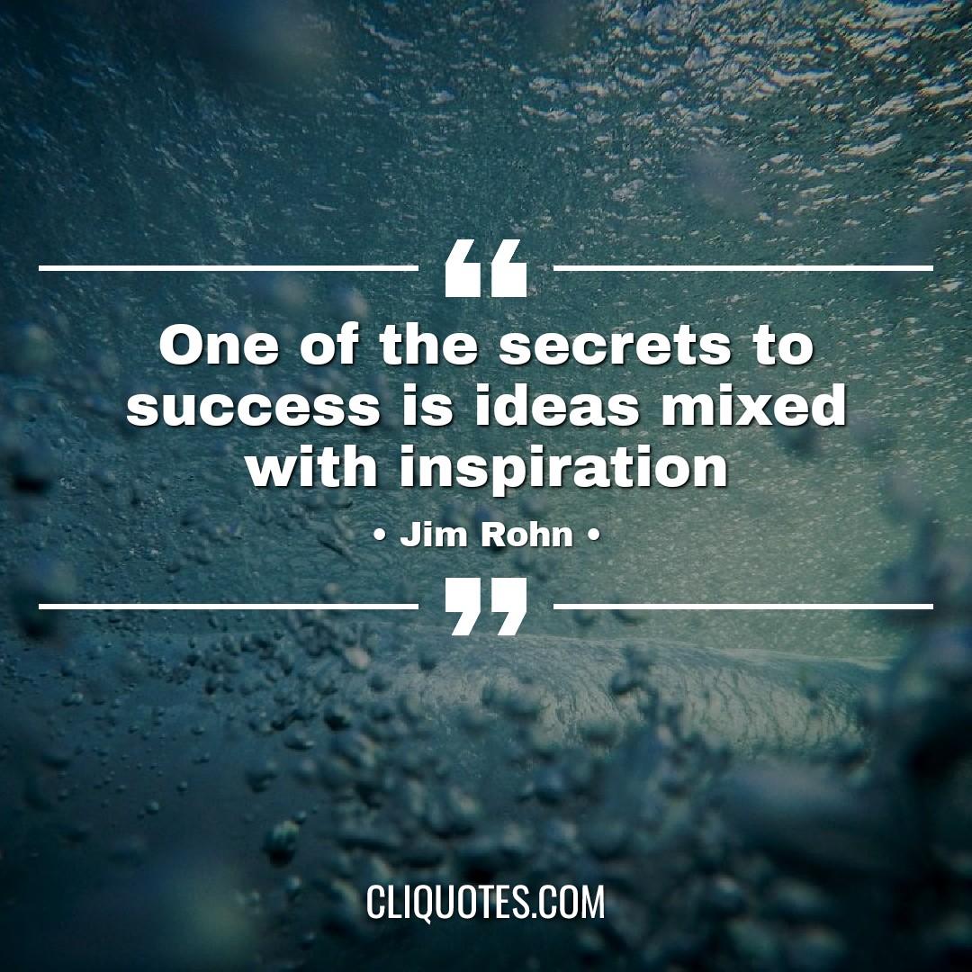 One of the secrets to success is ideas mixed with inspiration. -Jim Rohn