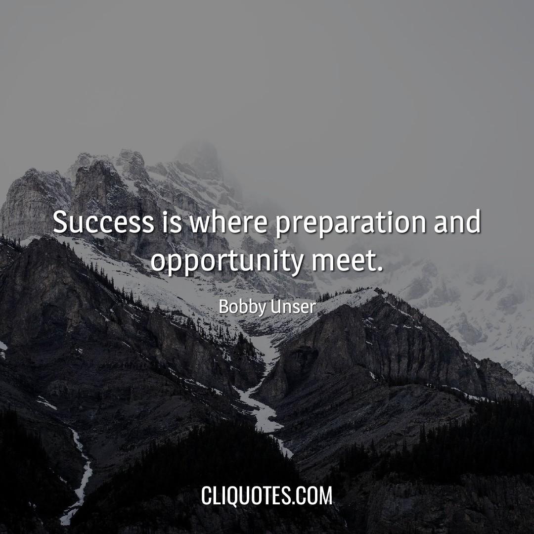 Success is where preparation and opportunity meet. -Bobby Unser