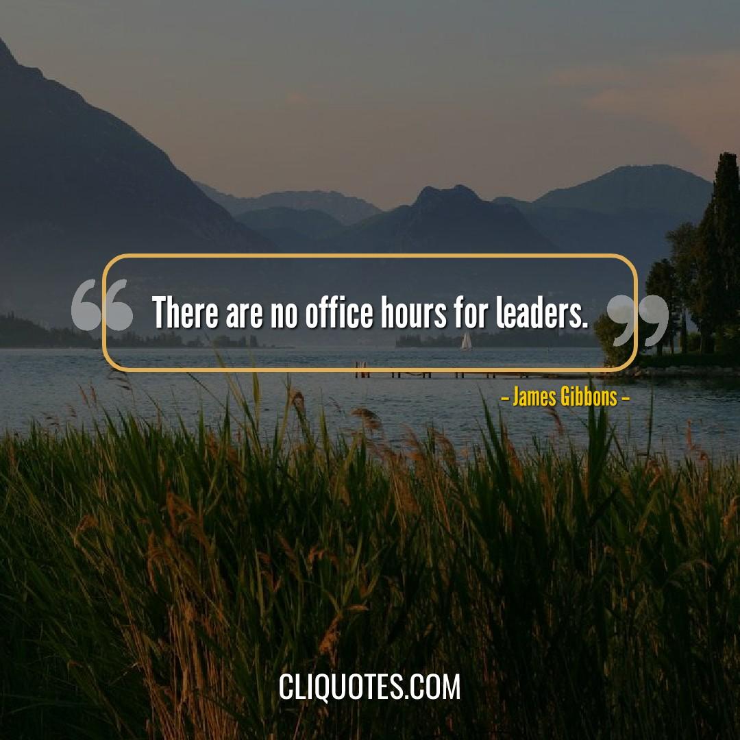 There are no office hours for leaders. -James Gibbons