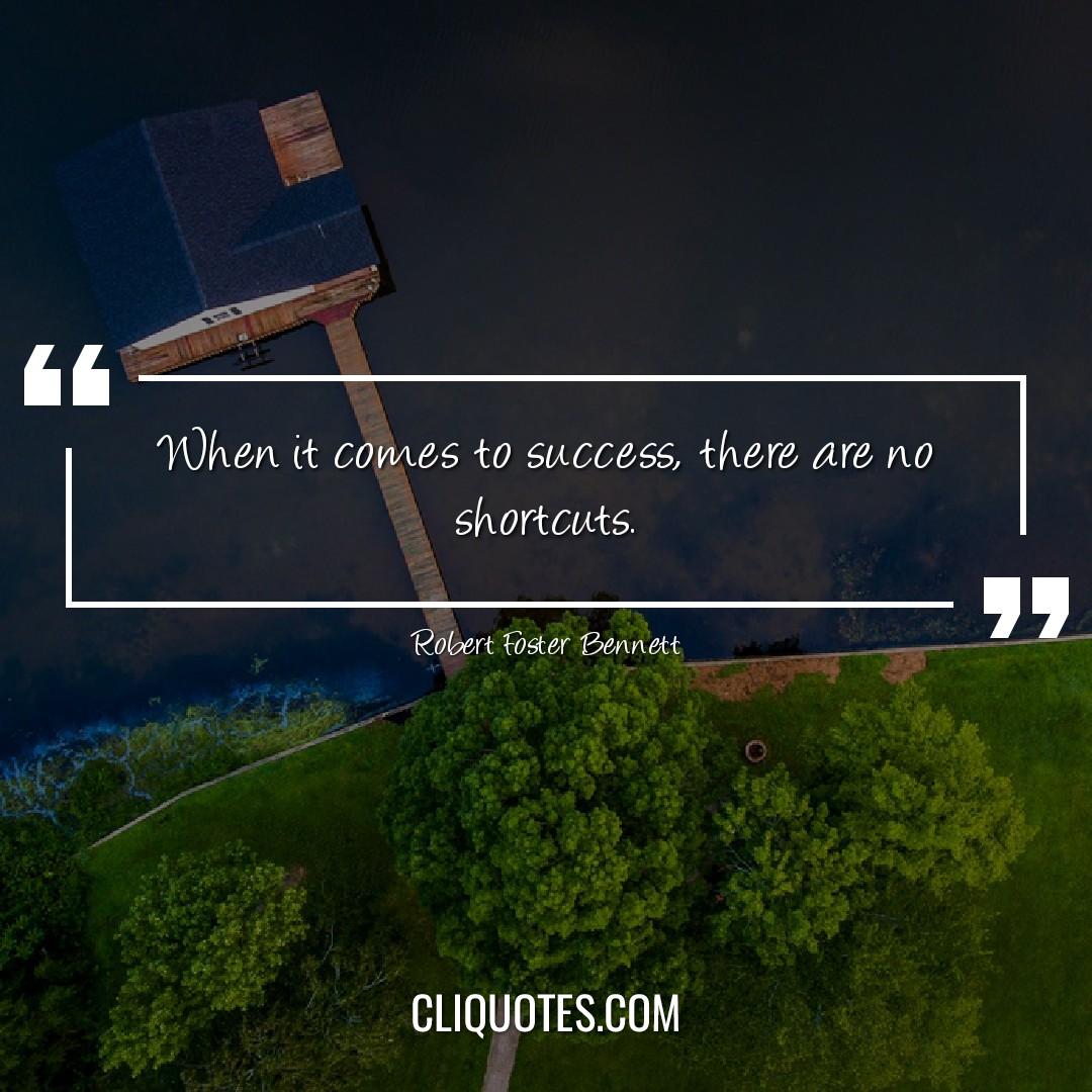 When it comes to success, there are no shortcuts. -Robert Foster Bennett