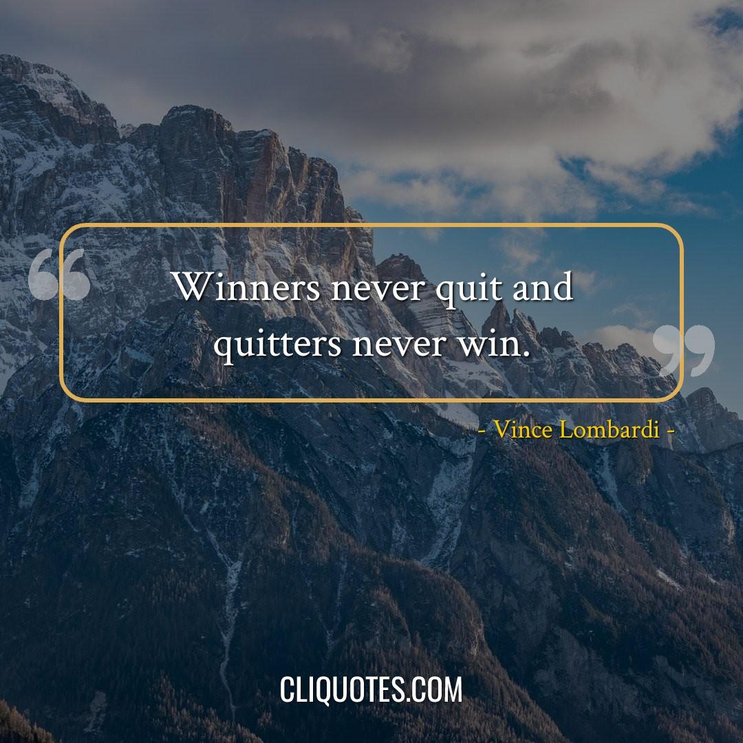 Winners never quit and quitters never win. -Vince Lombardi