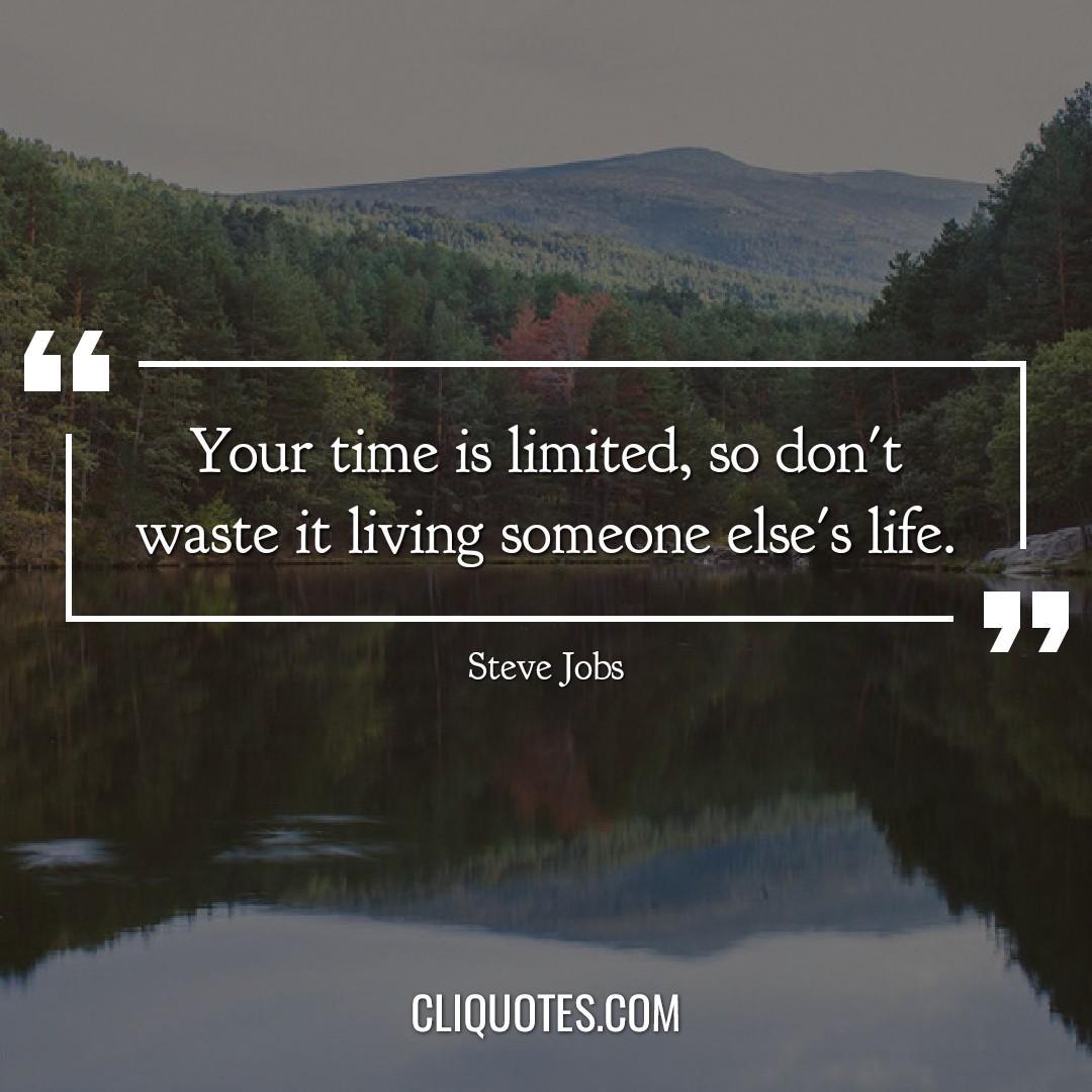 Your time is limited, so don't waste it living someone else's life. -Steve Jobs