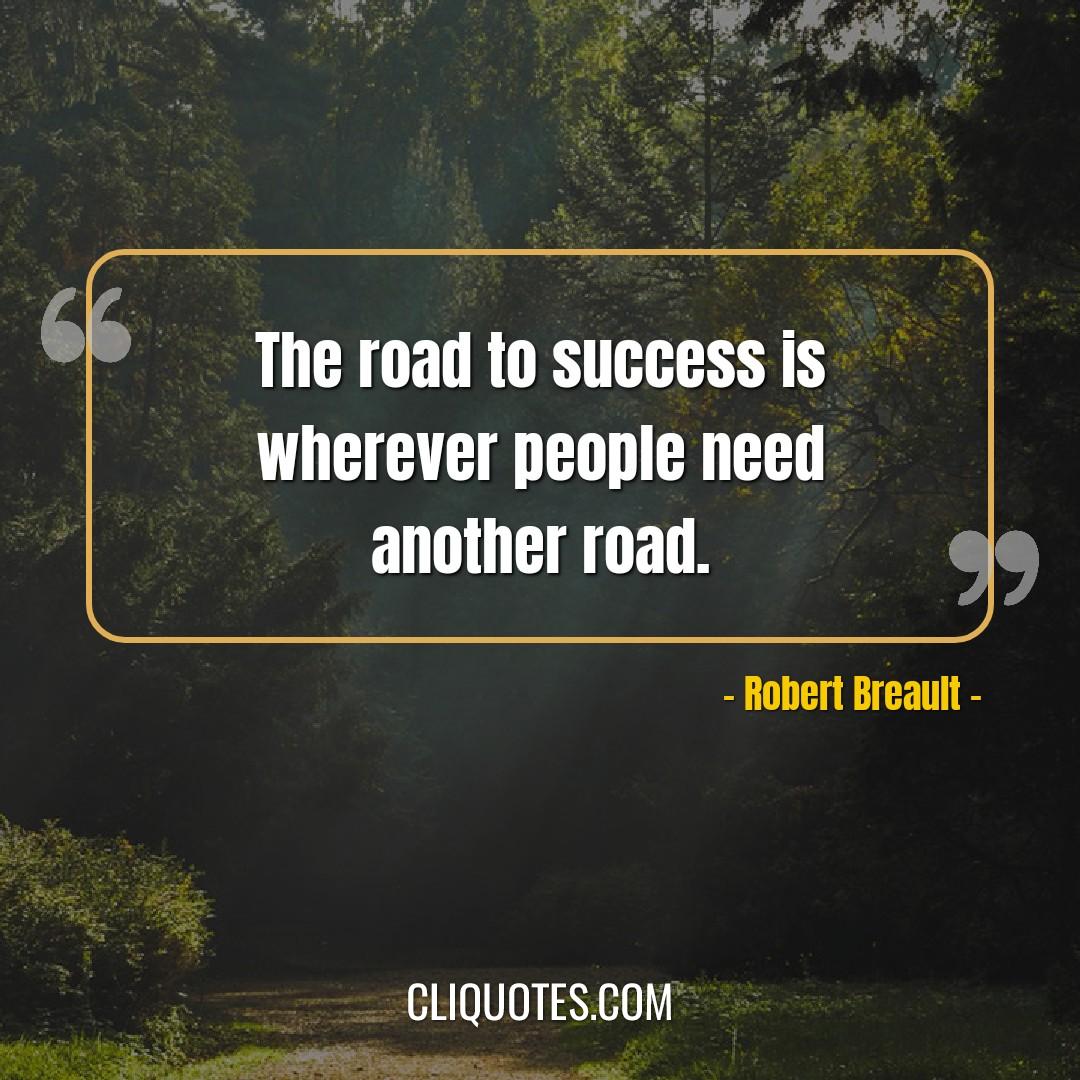 The road to success is wherever people need another road. -Robert Breault